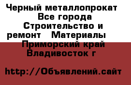 Черный металлопрокат - Все города Строительство и ремонт » Материалы   . Приморский край,Владивосток г.